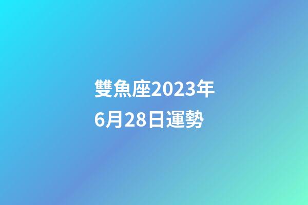 雙魚座2023年6月28日運勢-第1張-星座運勢-玄機派