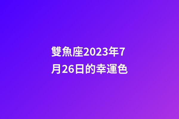 雙魚座2023年7月26日的幸運色-第1張-星座運勢-玄機派