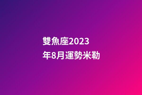 雙魚座2023年8月運勢米勒-第1張-星座運勢-玄機派