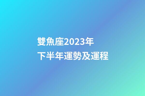 雙魚座2023年下半年運勢及運程-第1張-星座運勢-玄機派