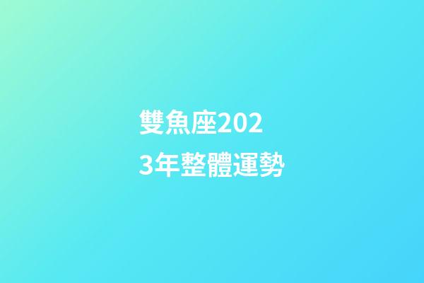 雙魚座2023年整體運勢-第1張-星座運勢-玄機派