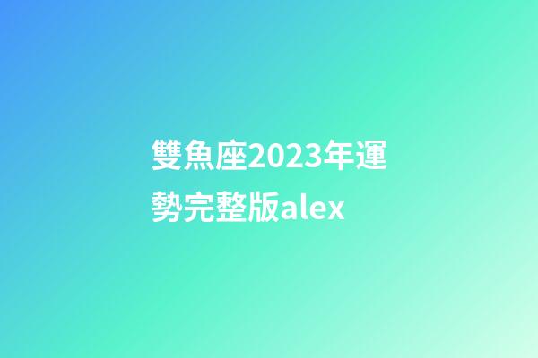 雙魚座2023年運勢完整版alex-第1張-星座運勢-玄機派