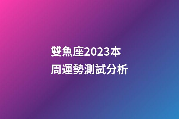 雙魚座2023本周運勢測試分析-第1張-星座運勢-玄機派