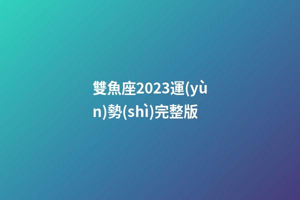 雙魚座2023運(yùn)勢(shì)完整版-第1張-星座運(yùn)勢(shì)-玄機(jī)派