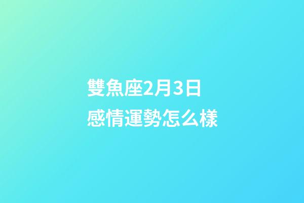 雙魚座2月3日感情運勢怎么樣-第1張-星座運勢-玄機派