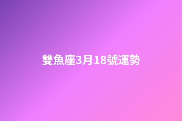 雙魚座3月18號運勢-第1張-星座運勢-玄機派
