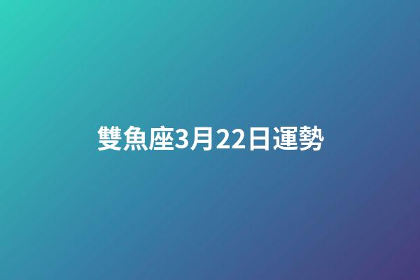 雙魚座3月22日運勢-第1張-星座運勢-玄機派