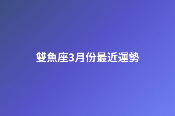 雙魚座3月份最近運勢-第1張-星座運勢-玄機派