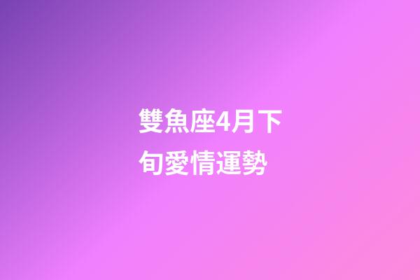 雙魚座4月下旬愛情運勢-第1張-星座運勢-玄機派