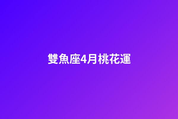 雙魚座4月桃花運-第1張-星座運勢-玄機派