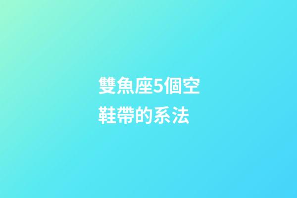 雙魚座5個空鞋帶的系法-第1張-星座運勢-玄機派