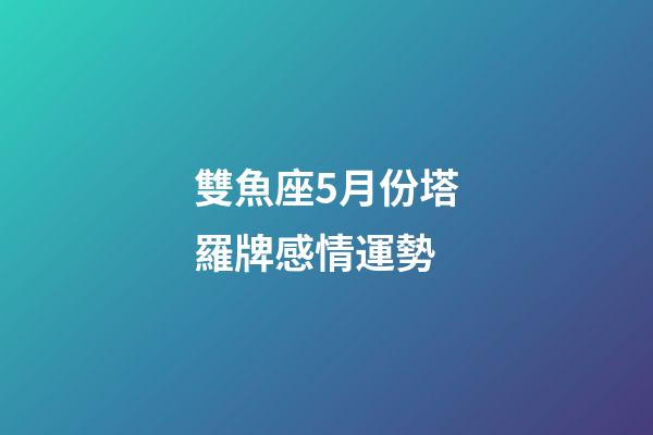 雙魚座5月份塔羅牌感情運勢-第1張-星座運勢-玄機派