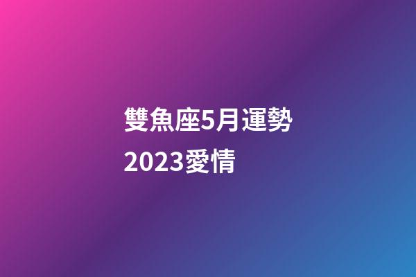 雙魚座5月運勢2023愛情-第1張-星座運勢-玄機派