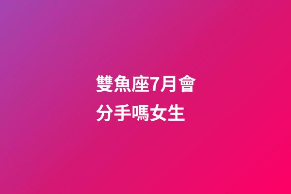 雙魚座7月會分手嗎女生-第1張-星座運(yùn)勢-玄機(jī)派