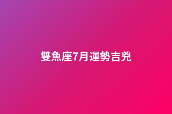 雙魚座7月運勢吉兇-第1張-星座運勢-玄機派