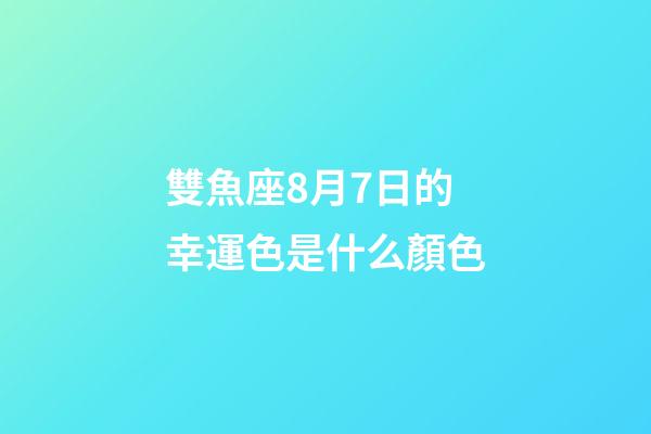 雙魚座8月7日的幸運色是什么顏色-第1張-星座運勢-玄機派