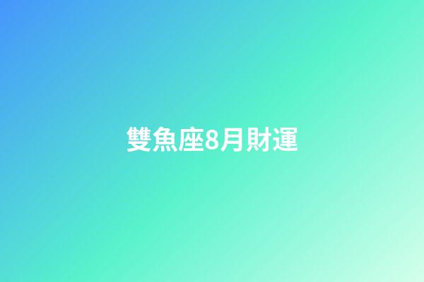 雙魚座8月財運-第1張-星座運勢-玄機派