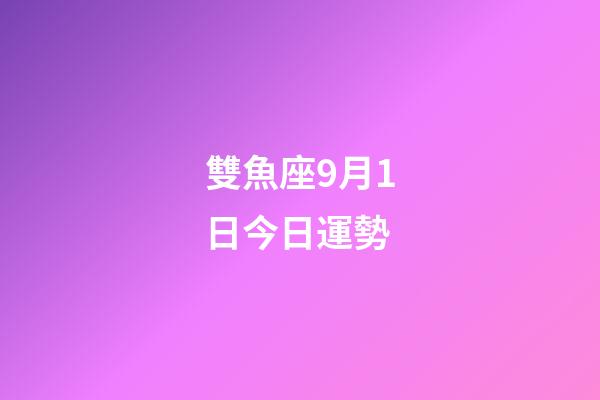 雙魚座9月1日今日運勢-第1張-星座運勢-玄機派