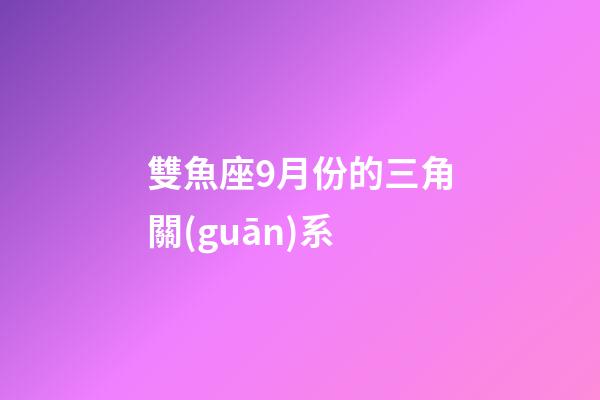 雙魚座9月份的三角關(guān)系-第1張-星座運勢-玄機派
