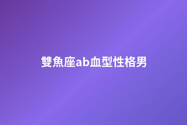 雙魚座ab血型性格男-第1張-星座運勢-玄機派