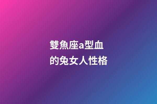 雙魚座a型血的兔女人性格-第1張-星座運勢-玄機派