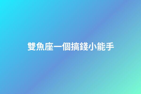 雙魚座一個搞錢小能手-第1張-星座運勢-玄機派