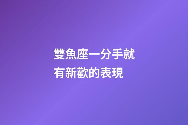 雙魚座一分手就有新歡的表現-第1張-星座運勢-玄機派