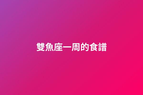 雙魚座一周的食譜-第1張-星座運勢-玄機派