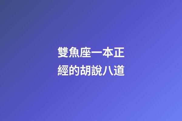 雙魚座一本正經的胡說八道-第1張-星座運勢-玄機派