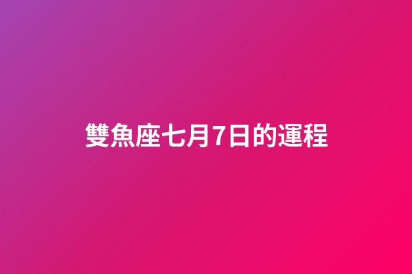 雙魚座七月7日的運程-第1張-星座運勢-玄機派