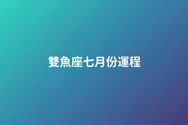 雙魚座七月份運程-第1張-星座運勢-玄機派