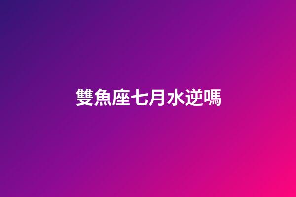 雙魚座七月水逆嗎-第1張-星座運(yùn)勢-玄機(jī)派
