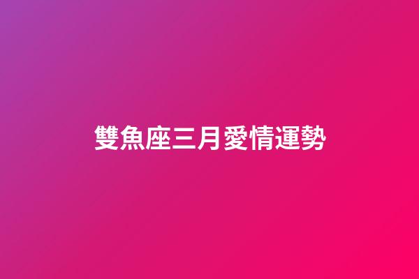 雙魚座三月愛情運勢-第1張-星座運勢-玄機派