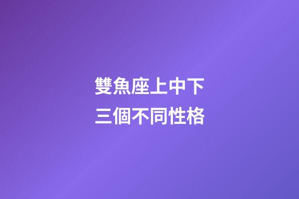 雙魚座上中下三個不同性格-第1張-星座運勢-玄機派