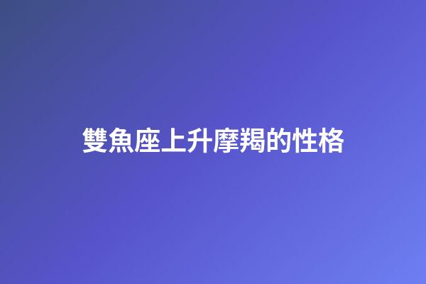 雙魚座上升摩羯的性格-第1張-星座運勢-玄機派