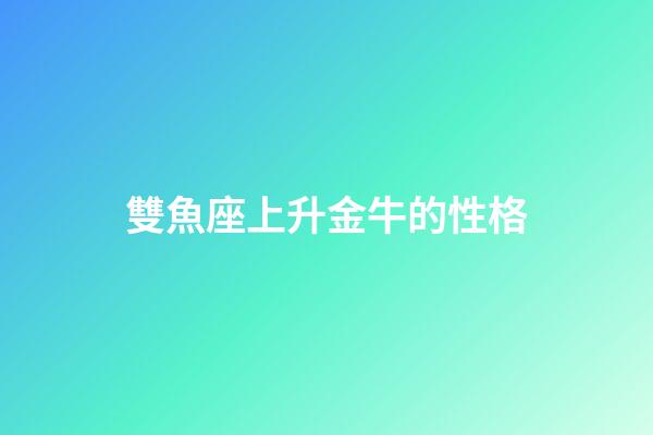 雙魚座上升金牛的性格-第1張-星座運勢-玄機派