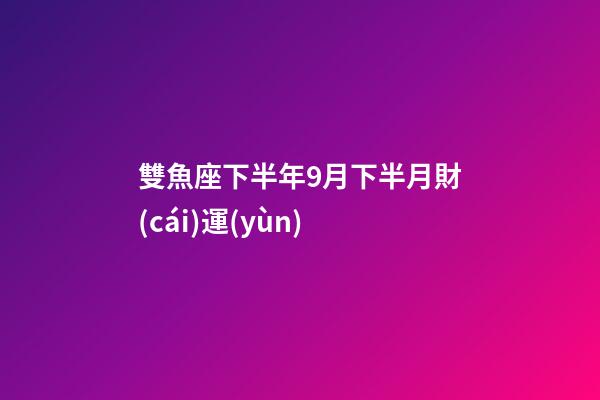 雙魚座下半年9月下半月財(cái)運(yùn)