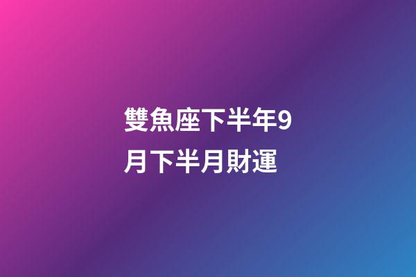 雙魚座下半年9月下半月財運-第1張-星座運勢-玄機派