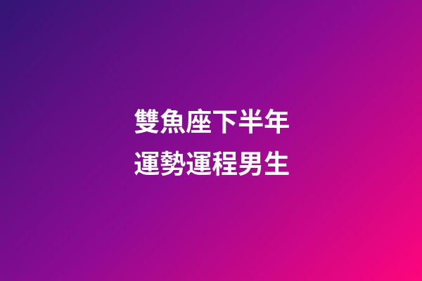 雙魚座下半年運勢運程男生-第1張-星座運勢-玄機派