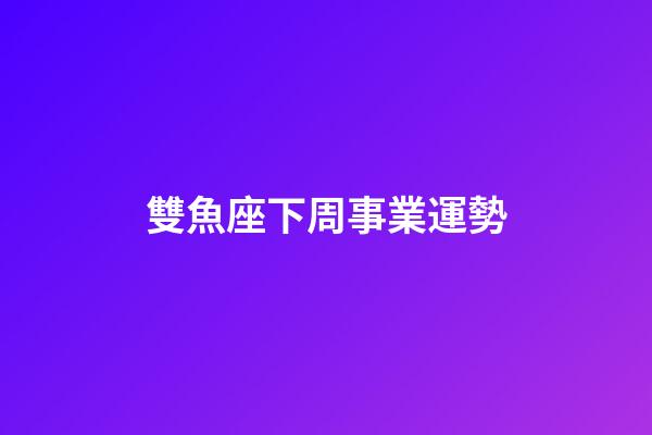雙魚座下周事業運勢-第1張-星座運勢-玄機派