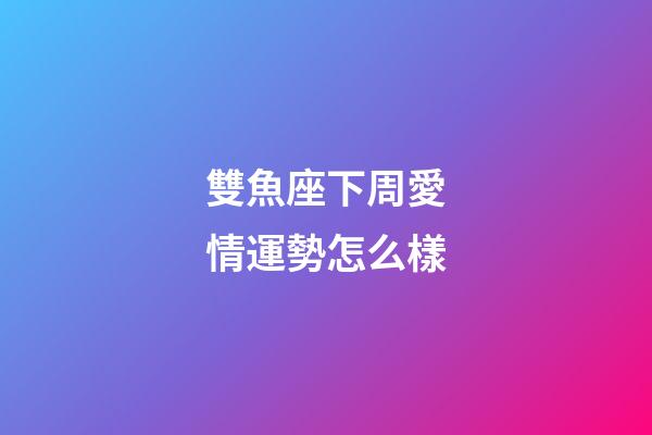 雙魚座下周愛情運勢怎么樣-第1張-星座運勢-玄機派
