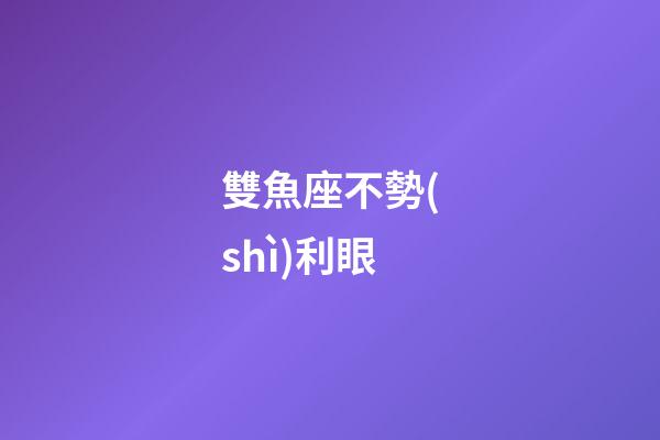 雙魚座不勢(shì)利眼