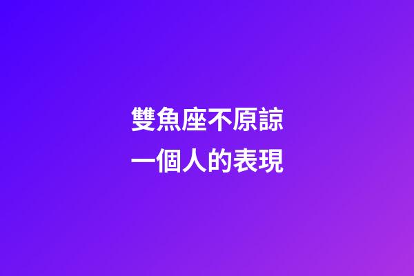 雙魚座不原諒一個人的表現-第1張-星座運勢-玄機派