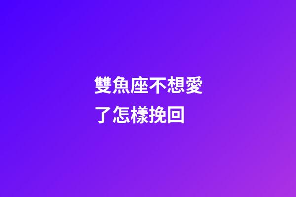 雙魚座不想愛了怎樣挽回-第1張-星座運勢-玄機派