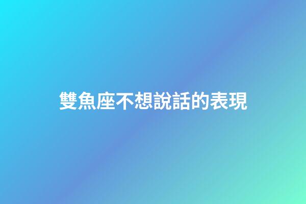 雙魚座不想說話的表現-第1張-星座運勢-玄機派