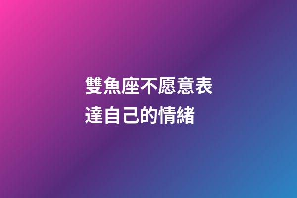 雙魚座不愿意表達自己的情緒-第1張-星座運勢-玄機派