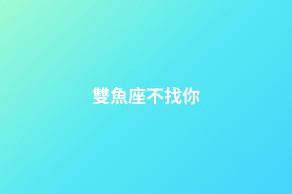 雙魚座不找你-第1張-星座運勢-玄機派