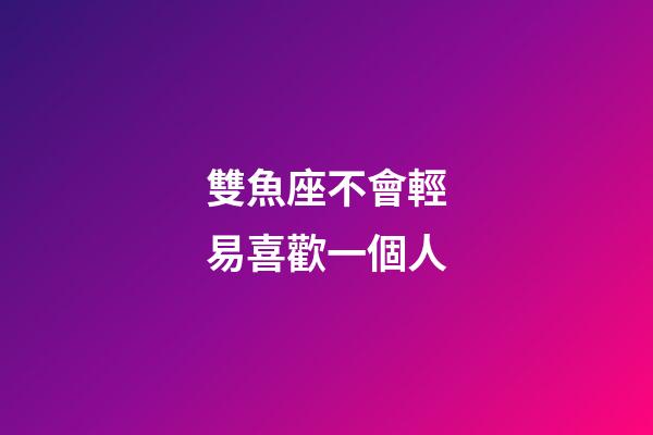雙魚座不會輕易喜歡一個人-第1張-星座運勢-玄機派