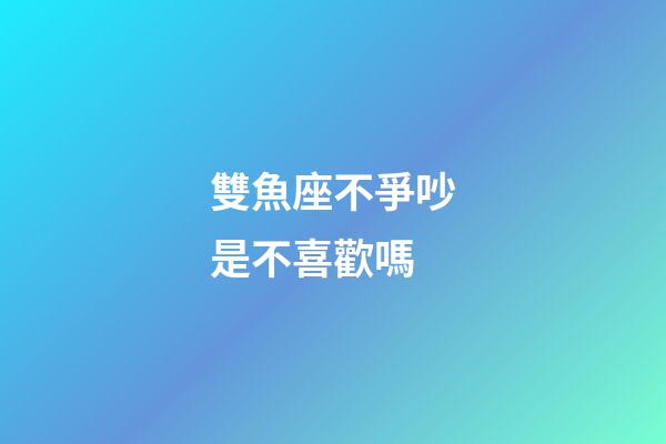 雙魚座不爭吵是不喜歡嗎-第1張-星座運勢-玄機派