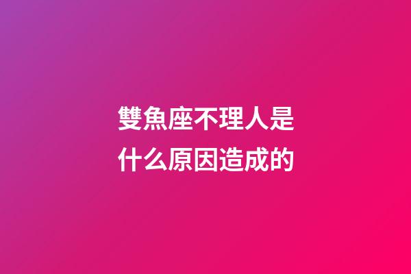 雙魚座不理人是什么原因造成的-第1張-星座運勢-玄機派